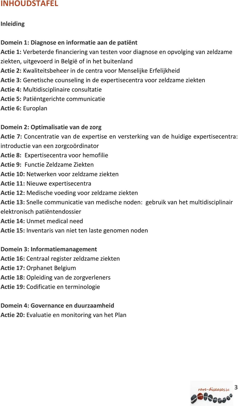 5: Patiëntgerichte communicatie Actie 6: Europlan Domein 2: Optimalisatie van de zorg Actie 7: Concentratie van de expertise en versterking van de huidige expertisecentra: introductie van een