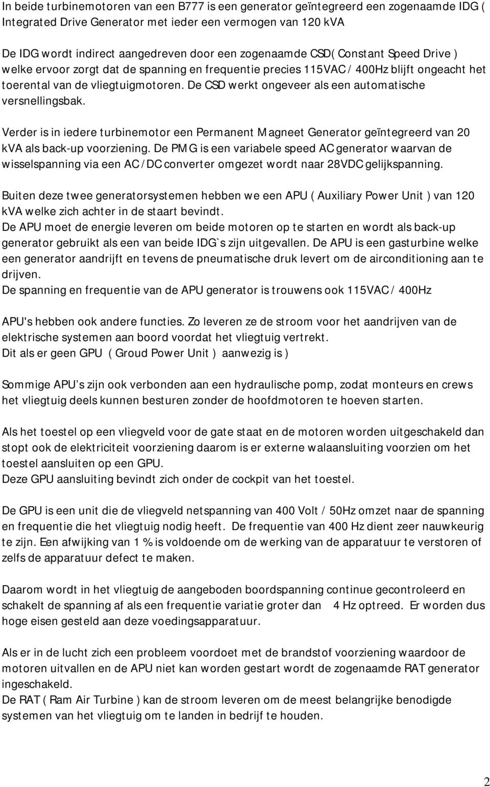 De CSD werkt ongeveer als een automatische versnellingsbak. Verder is in iedere turbinemotor een Permanent Magneet Generator geïntegreerd van 20 kva als back-up voorziening.