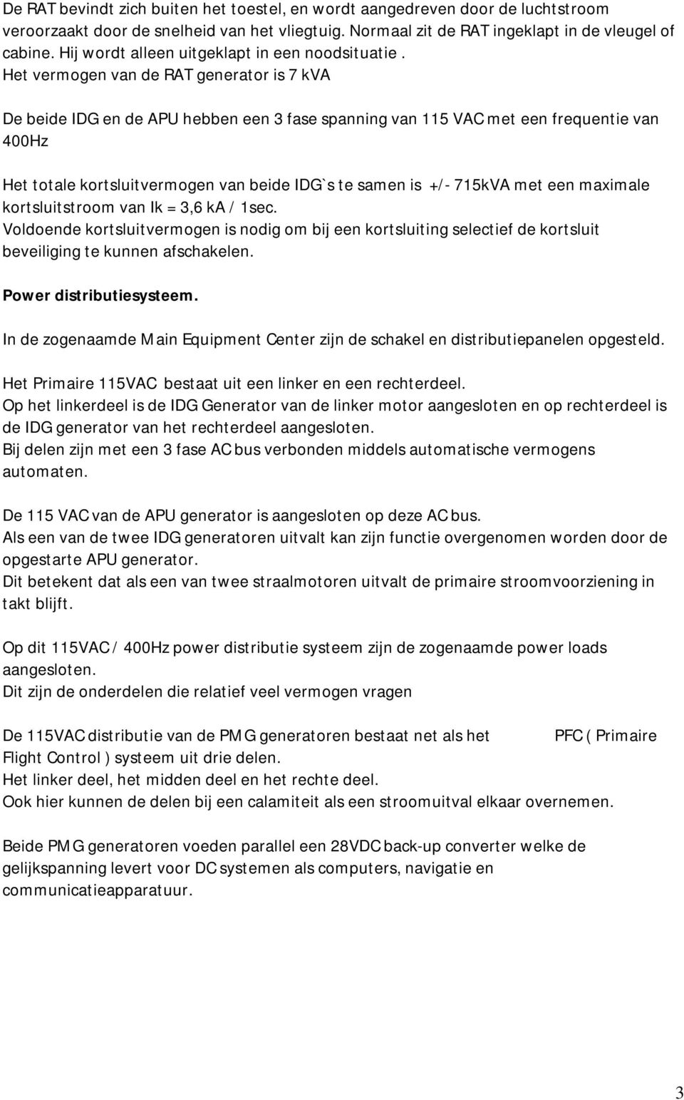 Het vermogen van de RAT generator is 7 kva De beide IDG en de APU hebben een 3 fase spanning van 115 VAC met een frequentie van 400Hz Het totale kortsluitvermogen van beide IDG`s te samen is +/-