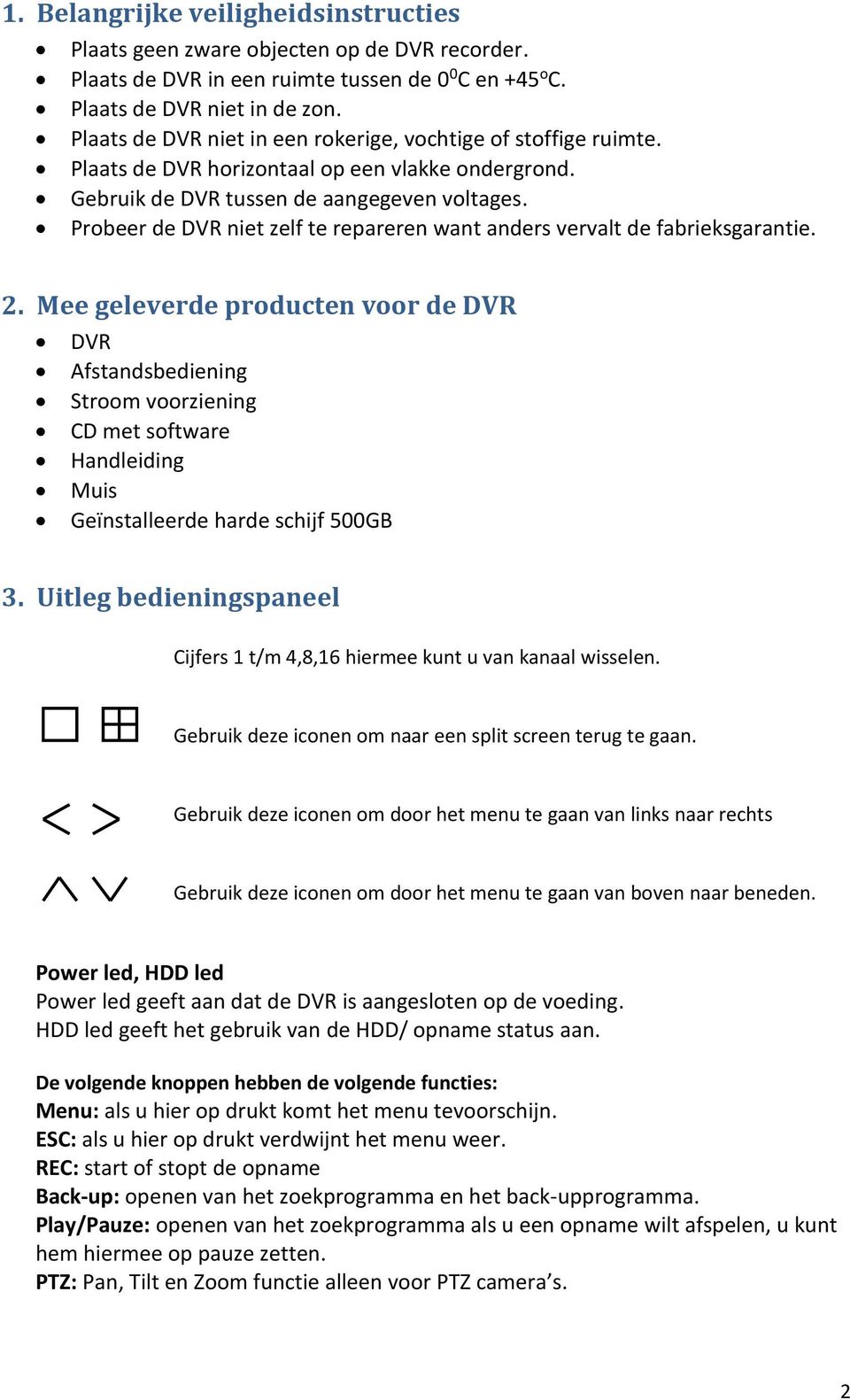 Probeer de DVR niet zelf te repareren want anders vervalt de fabrieksgarantie. 2.