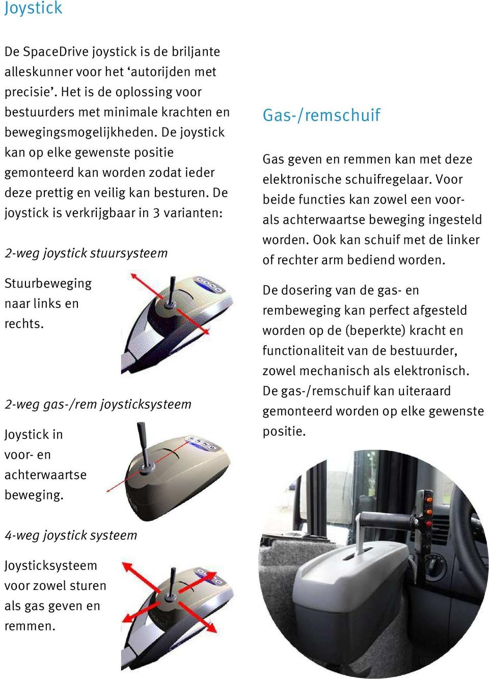 De joystick is verkrijgbaar in 3 varianten: 2-weg joystick stuursysteem Stuurbeweging naar links en rechts. 2-weg gas-/rem joysticksysteem Joystick in voor- en achterwaartse beweging.