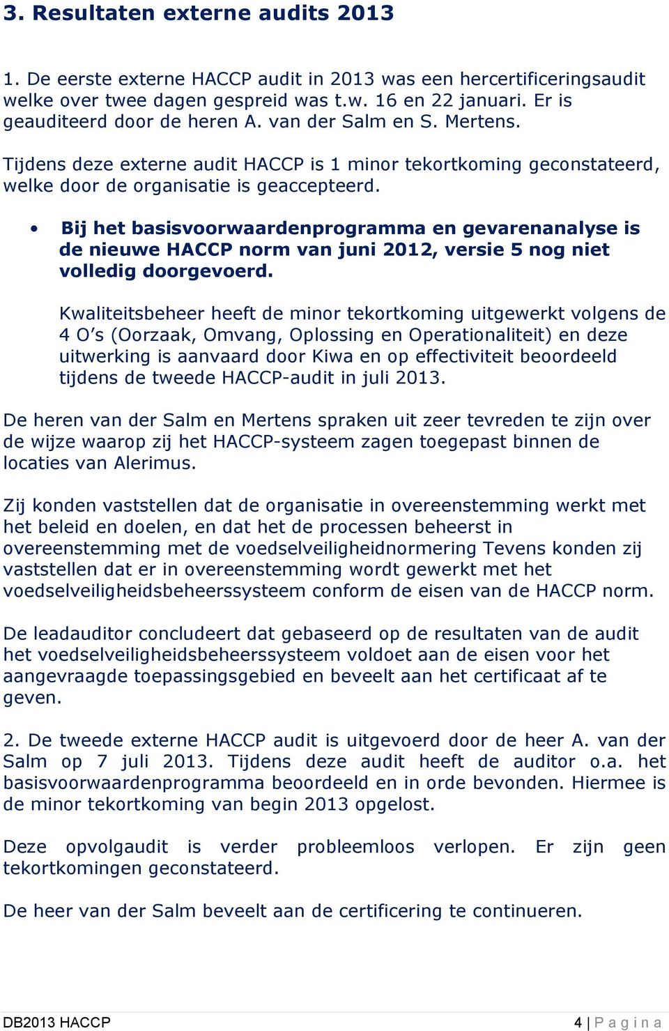 Bij het basisvoorwaardenprogramma en gevarenanalyse is de nieuwe HACCP norm van juni 2012, versie 5 nog niet volledig doorgevoerd.