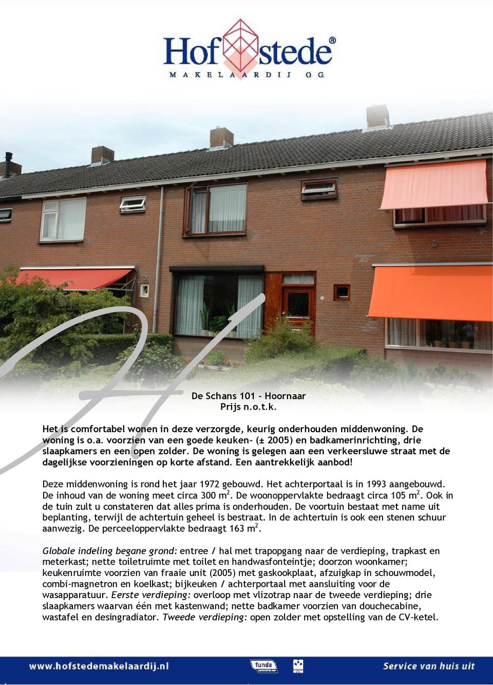 Het achterportaal is in 1993 aangebouwd. De inhoud van de woning meet circa 300 m 2. De woonoppervlakte bedraagt circa 105 m 2. Ook in de tuin zult u constateren dat alles prima is onderhouden.