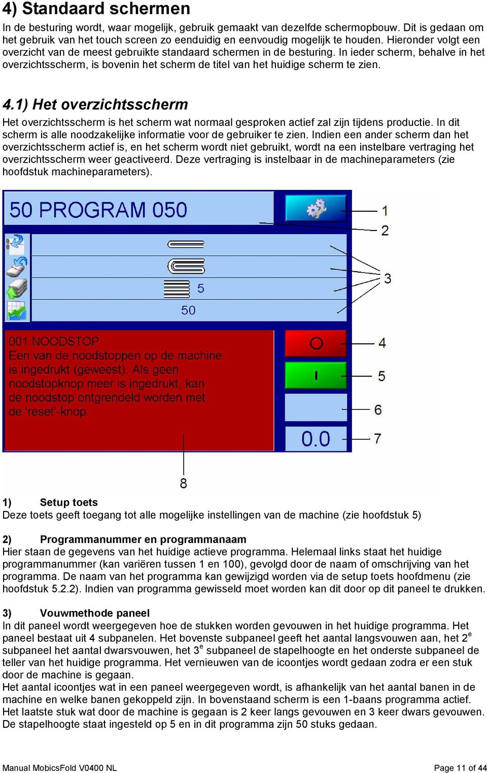 In ieder scherm, behalve in het overzichtsscherm, is bovenin het scherm de titel van het huidige scherm te zien. 4.