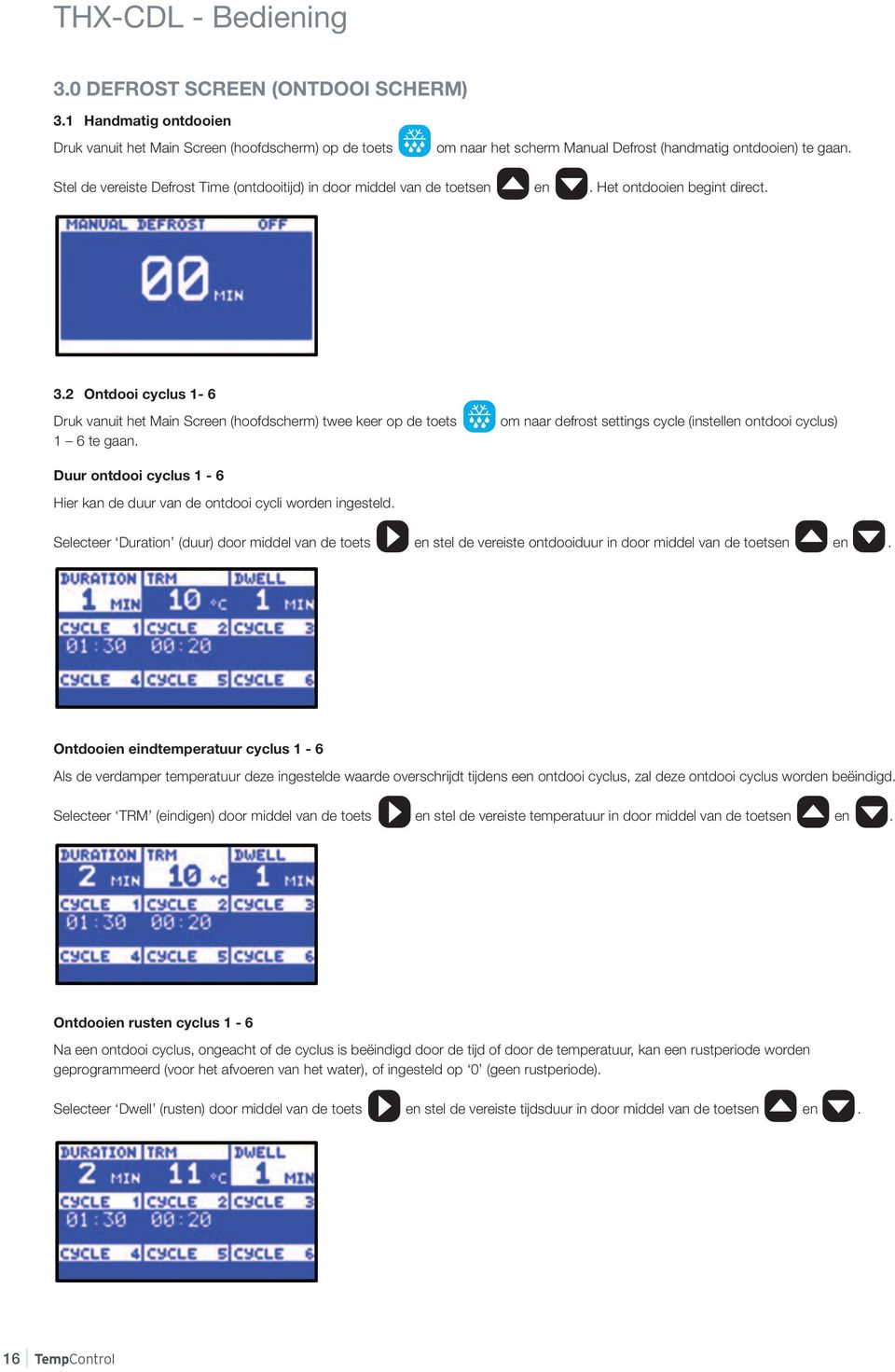 2 Ontdooi cyclus 1-6 Druk vanuit het Main Screen (hoofdscherm) twee keer op de toets 1 6 te gaan.