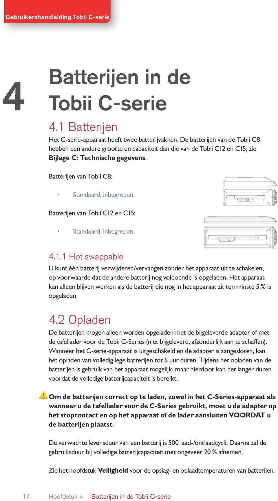 Batterijen van Tobii C12 en C15: Standaard, inbegrepen. 4.1.1 Hot swappable U kunt één batterij verwijderen/vervangen zonder het apparaat uit te schakelen, op voorwaarde dat de andere batterij nog voldoende is opgeladen.