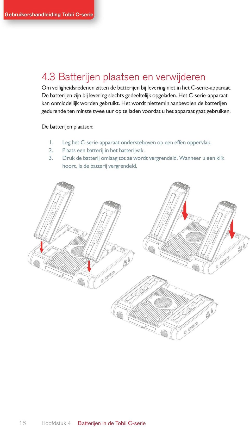 Het wordt niettemin aanbevolen de batterijen gedurende ten minste twee uur op te laden voordat u het apparaat gaat gebruiken. De batterijen plaatsen: 1.