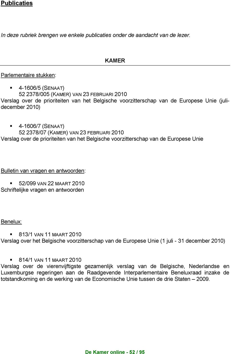 4-1606/7 (SENAAT) 52 2378/07 (KAMER) VAN 23 FEBRUARI 2010 Verslag over de prioriteiten van het Belgische voorzitterschap van de Europese Unie Bulletin van vragen en antwoorden: 52/099 VAN 22 MAART