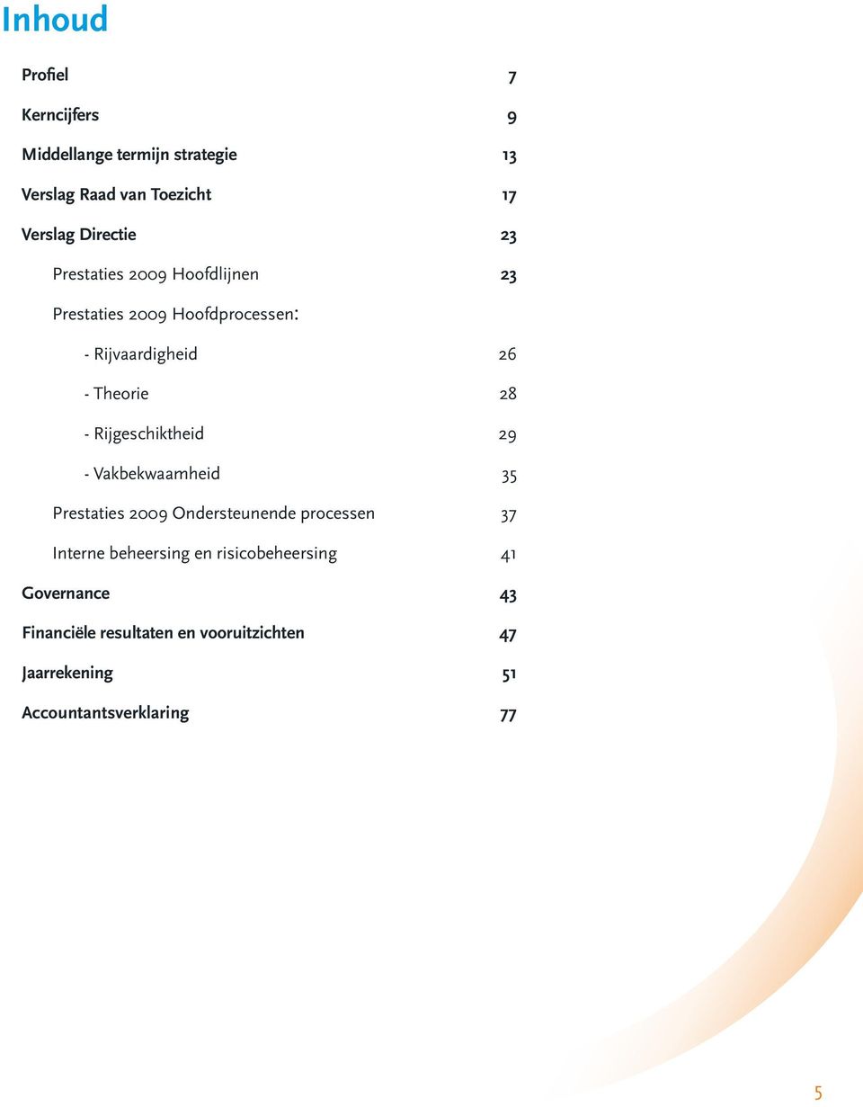 - Rijgeschiktheid 29 - Vakbekwaamheid 35 Prestaties 2009 Ondersteunende processen 37 Interne beheersing en