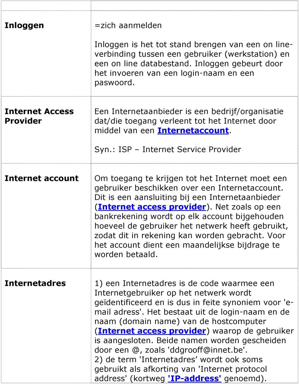 Internet Access Provider Een Internetaanbieder is een bedrijf/organisatie dat/die toegang verleent tot het Internet door middel van een Internetaccount. Syn.