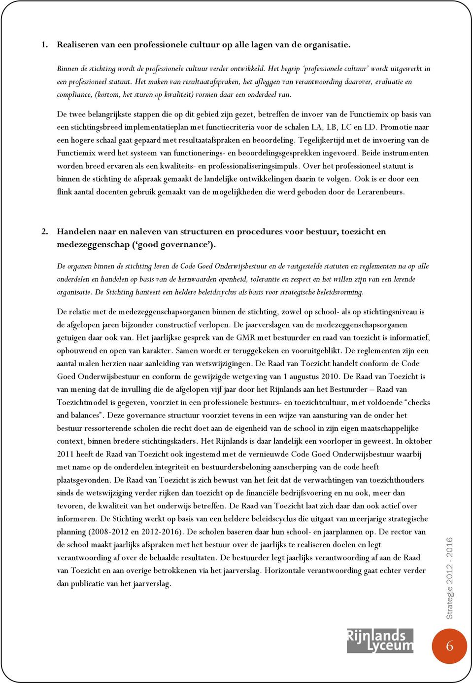 Het maken van resultaatafspraken, het afleggen van verantwoording daarover, evaluatie en compliance, (kortom, het sturen op kwaliteit) vormen daar een onderdeel van.