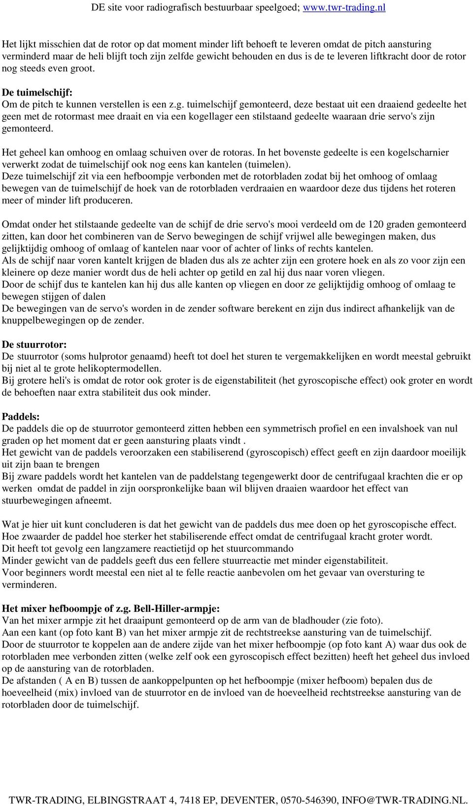 steeds even groot. De tuimelschijf: Om de pitch te kunnen verstellen is een z.g. tuimelschijf gemonteerd, deze bestaat uit een draaiend gedeelte het geen met de rotormast mee draait en via een kogellager een stilstaand gedeelte waaraan drie servo's zijn gemonteerd.