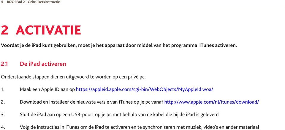 Download en installeer de nieuwste versie van itunes op je pc vanaf http://www.apple.com/nl/itunes/download/ 3.