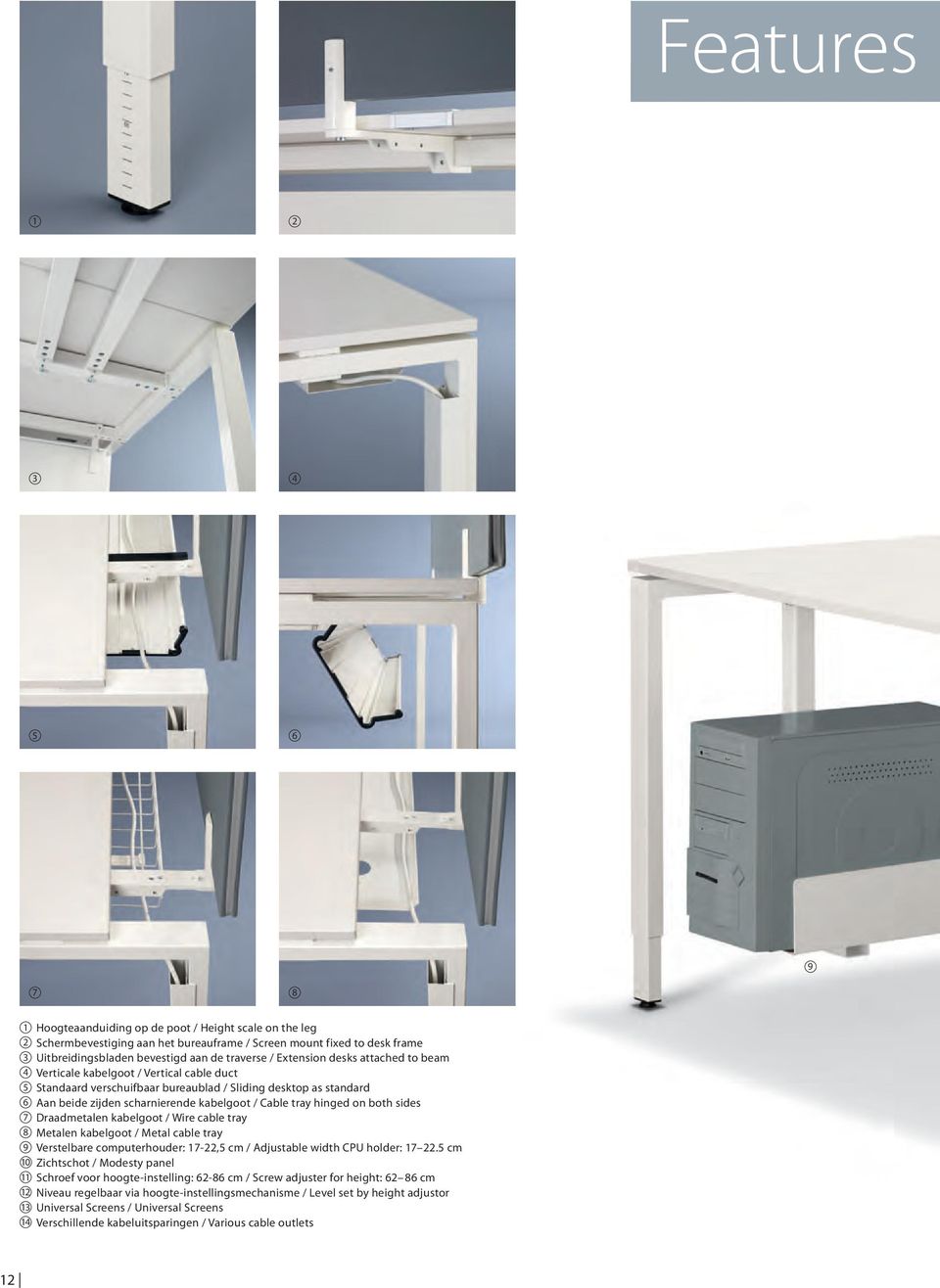 Cable tray hinged on both sides 7 Draadmetalen kabelgoot / Wire cable tray 8 Metalen kabelgoot / Metal cable tray 9 Verstelbare computerhouder: 17-22,5 cm / Adjustable width CPU holder: 17 22.