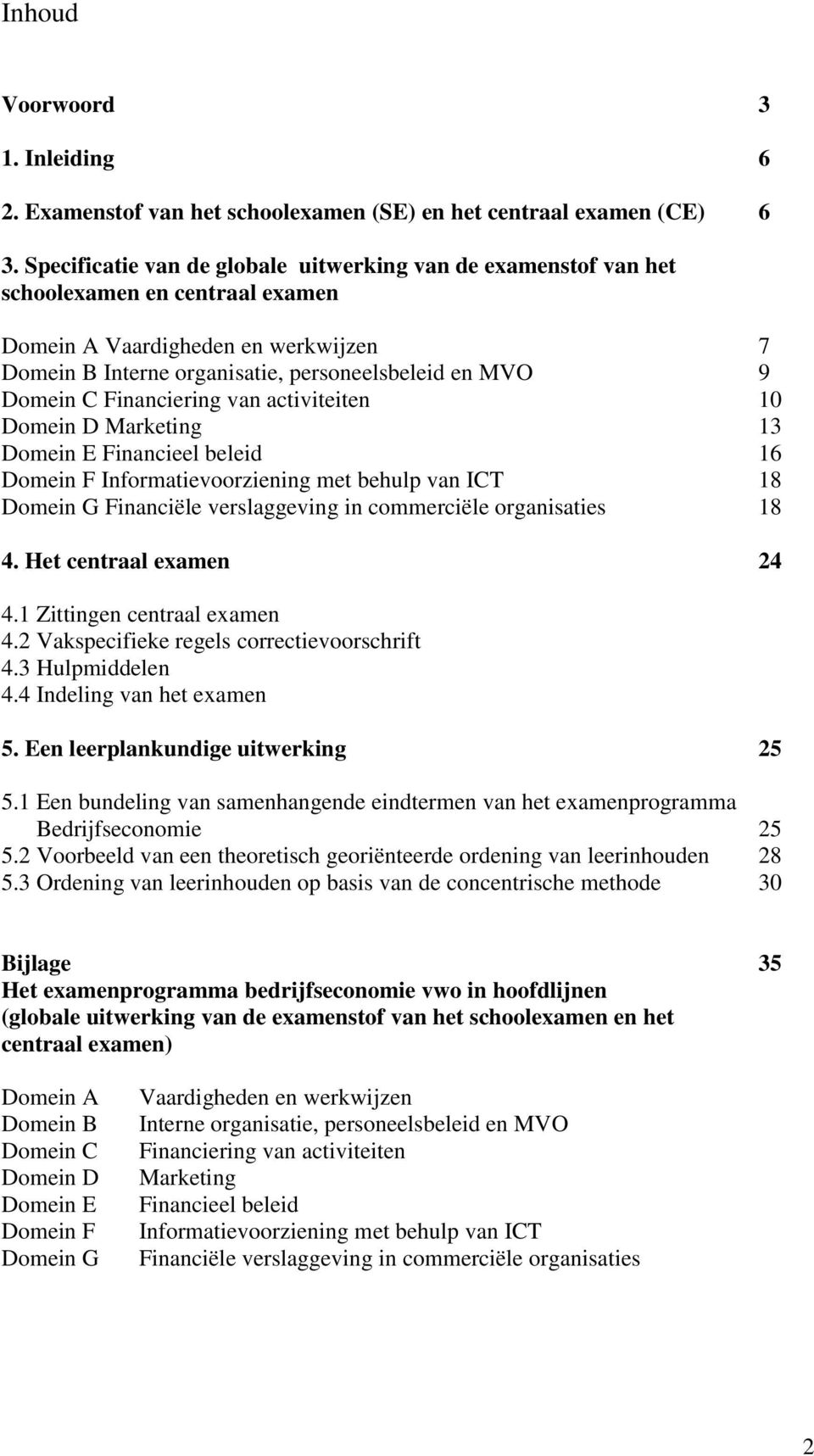 Financiering van activiteiten 10 Domein D Marketing 13 Domein E Financieel beleid 16 Domein F Informatievoorziening met behulp van ICT 18 Domein G Financiële verslaggeving in commerciële organisaties