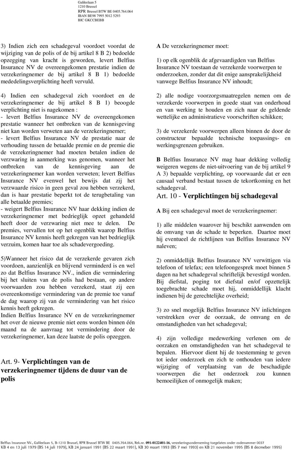 4) Indien een schadegeval zich voordoet en de verzekeringnemer de bij artikel 8 B 1) beoogde verplichting niet is nagekomen : - levert Belfius Insurance NV de overeengekomen prestatie wanneer het