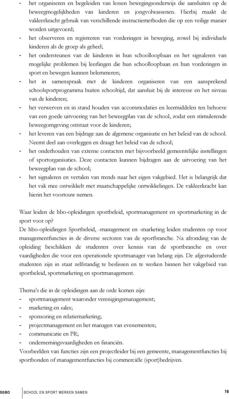 individuele kinderen als de groep als geheel; - het ondersteunen van de kinderen in hun schoolloopbaan en het signaleren van mogelijke problemen bij leerlingen die hun schoolloopbaan en hun