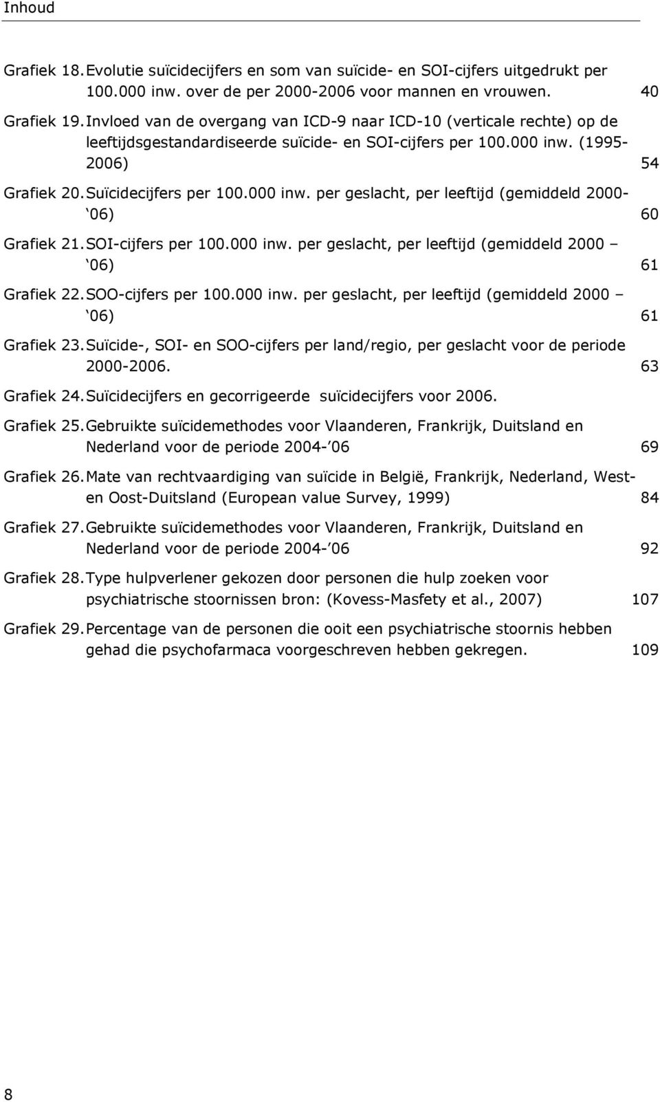 SOI-cijfers per 100.000 inw. per geslacht, per leeftijd (gemiddeld 2000 06) 61 Grafiek 22. SOO-cijfers per 100.000 inw. per geslacht, per leeftijd (gemiddeld 2000 06) 61 Grafiek 23.