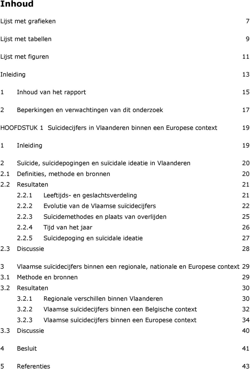 2.2 Evolutie van de Vlaamse suïcidecijfers 22 2.2.3 Suïcidemethodes en plaats van overlijden 25 2.2.4 Tijd van het jaar 26 2.2.5 Suïcidepoging en suïcidale ideatie 27 2.