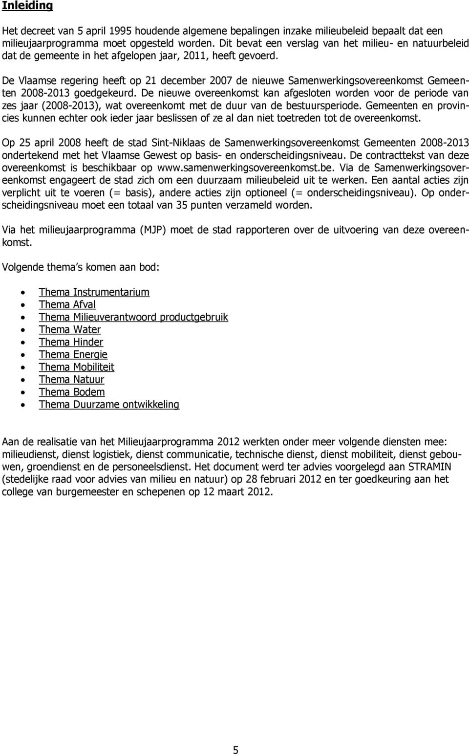 De Vlaamse regering heeft op 21 december 2007 de nieuwe Samenwerkingsovereenkomst Gemeenten 2008-2013 goedgekeurd.