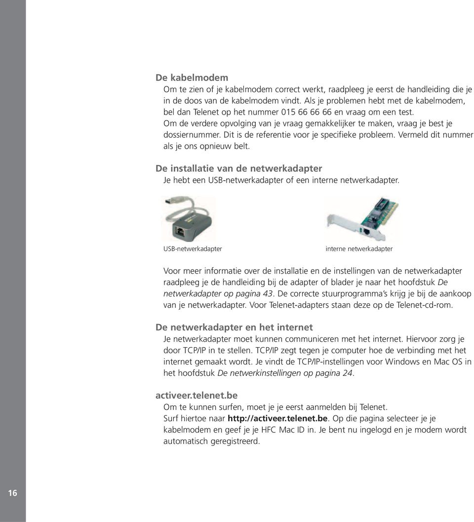 Dit is de referentie voor je specifieke probleem. Vermeld dit nummer als je ons opnieuw belt. De installatie van de netwerkadapter Je hebt een USB-netwerkadapter of een interne netwerkadapter.