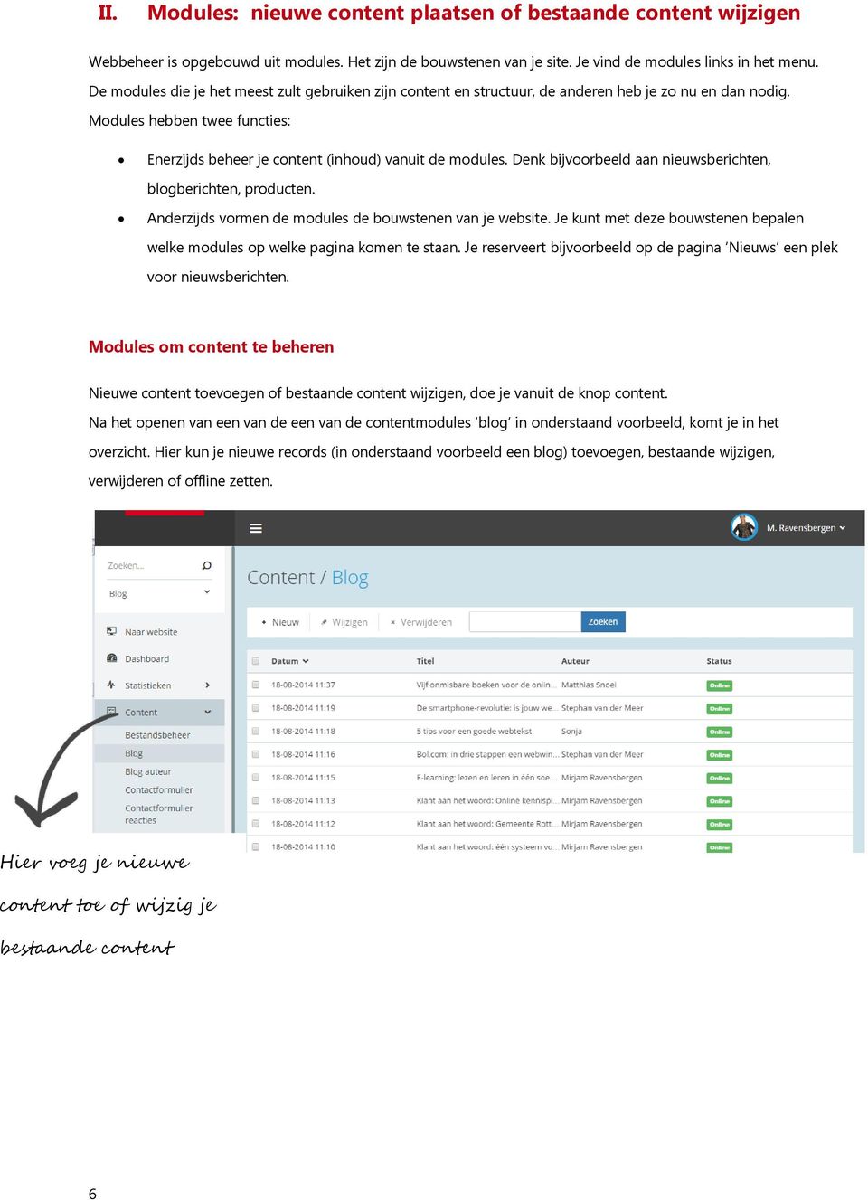 Denk bijvoorbeeld aan nieuwsberichten, blogberichten, producten. Anderzijds vormen de modules de bouwstenen van je website.