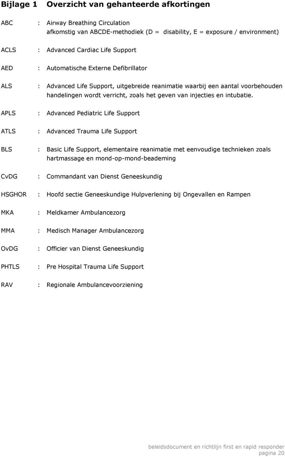 APLS : Advanced Pediatric Life Support ATLS : Advanced Trauma Life Support BLS : Basic Life Support, elementaire reanimatie met eenvoudige technieken zoals hartmassage en mond-op-mond-beademing CvDG