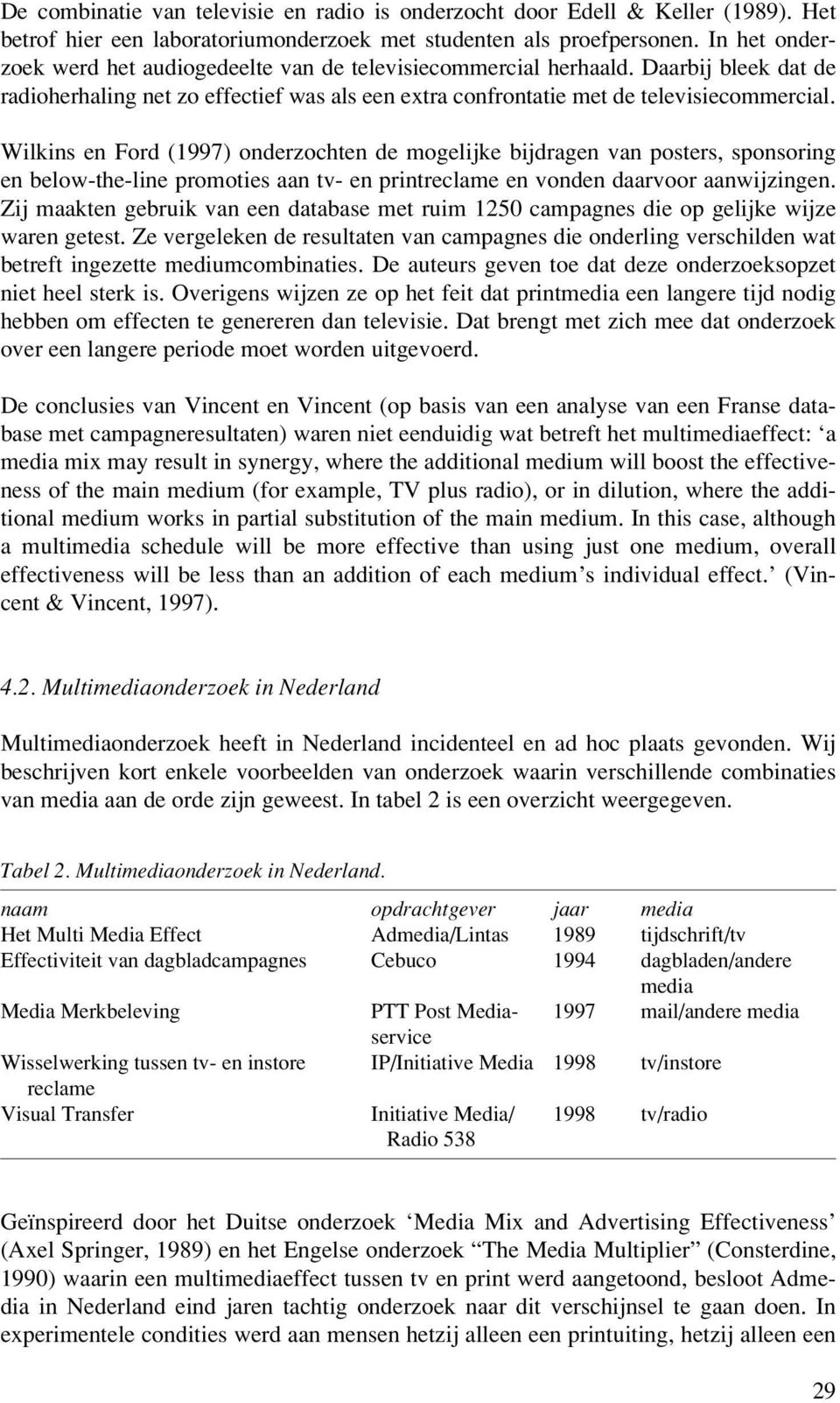 Wilkins en Ford (1997) onderzochten de mogelijke bijdragen van posters, sponsoring en below-the-line promoties aan tv- en printreclame en vonden daarvoor aanwijzingen.