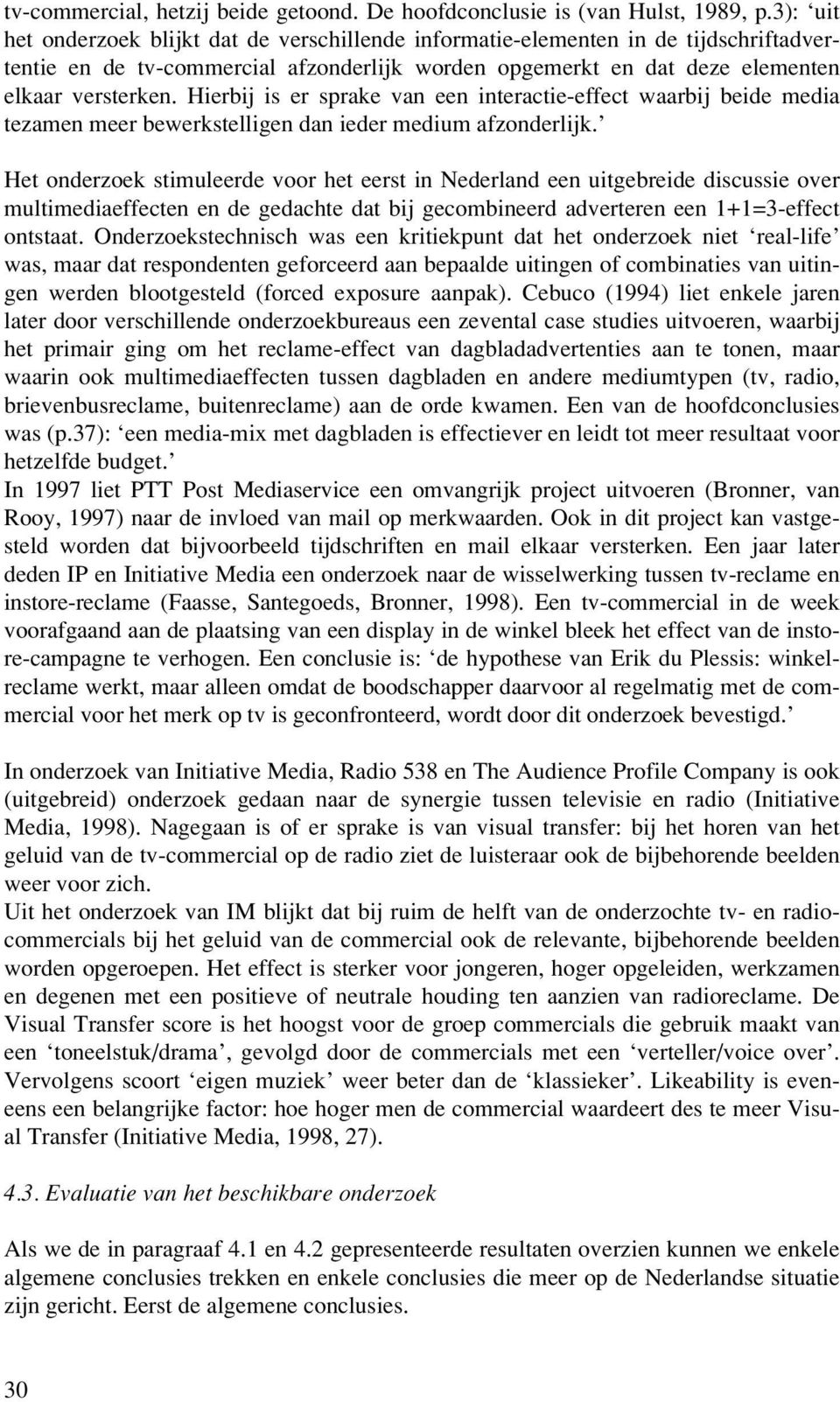 Hierbij is er sprake van een interactie-effect waarbij beide media tezamen meer bewerkstelligen dan ieder medium afzonderlijk.