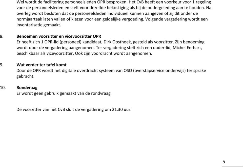 Volgende vergadering wordt een inventarisatie gemaakt. 8. Benoemen voorzitter en vicevoorzitter OPR Er heeft zich 1 OPR-lid (personeel) kandidaat, Dirk Oosthoek, gesteld als voorzitter.