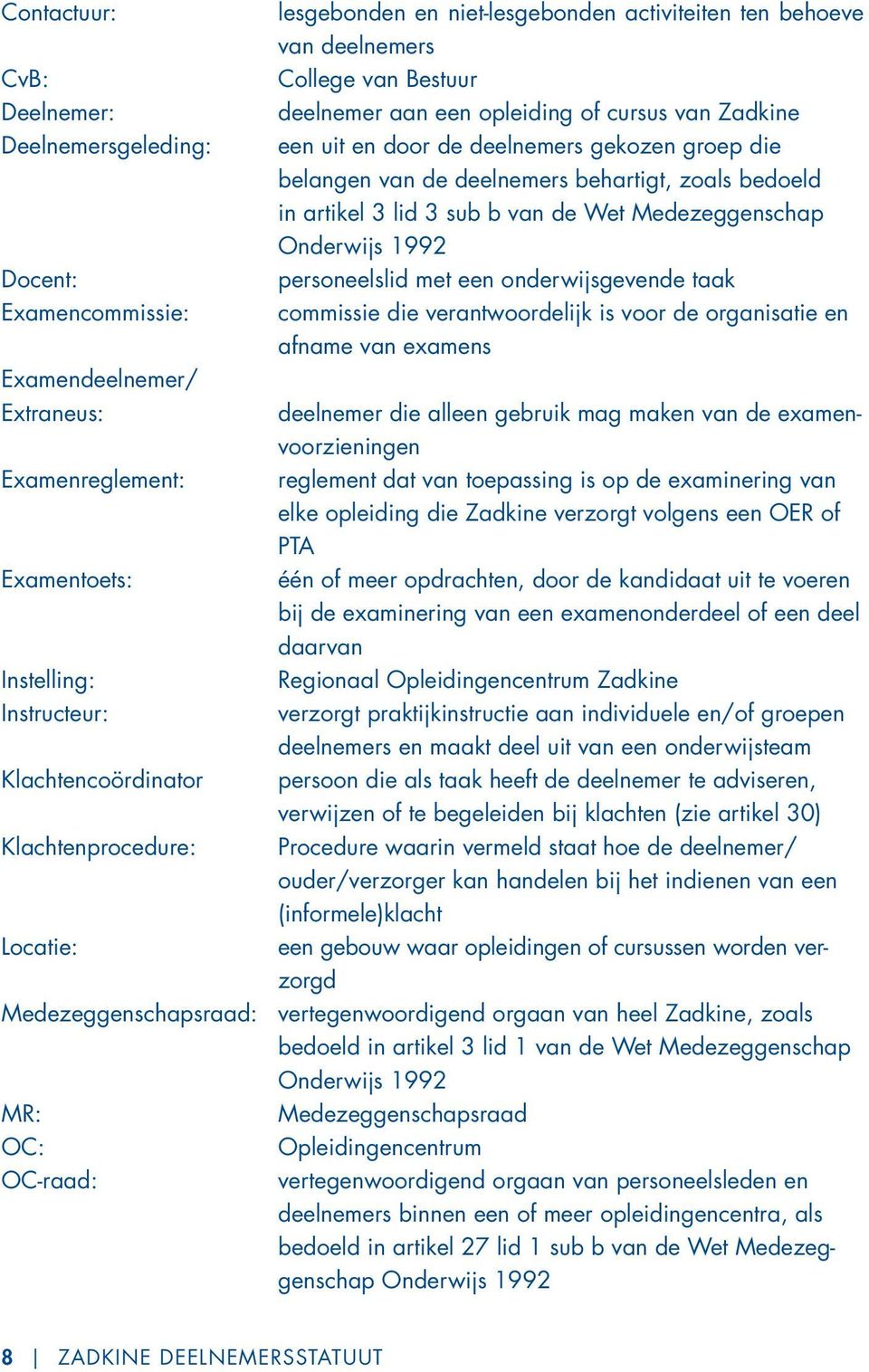 belangen van de deelnemers behartigt, zoals bedoeld in artikel 3 lid 3 sub b van de Wet Medezeggenschap Onderwijs 1992 personeelslid met een onderwijsgevende taak commissie die verantwoordelijk is