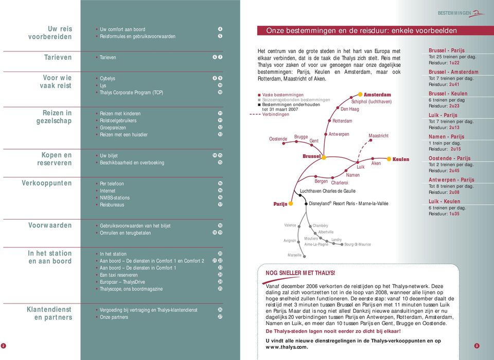 Per telefoon Internet NMBS-stations Reisbureaus Het centrum van de grote steden in het hart van Europa met elkaar verbinden, dat is de taak die Thalys zich stelt.