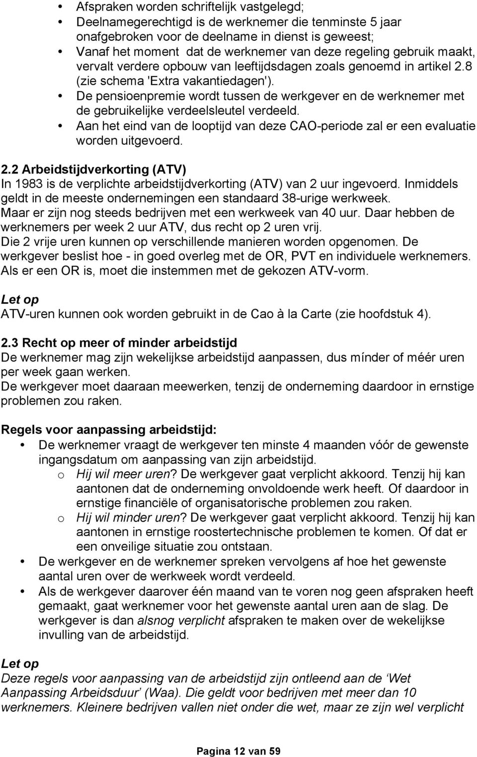 De pensioenpremie wordt tussen de werkgever en de werknemer met de gebruikelijke verdeelsleutel verdeeld. Aan het eind van de looptijd van deze CAO-periode zal er een evaluatie worden uitgevoerd. 2.