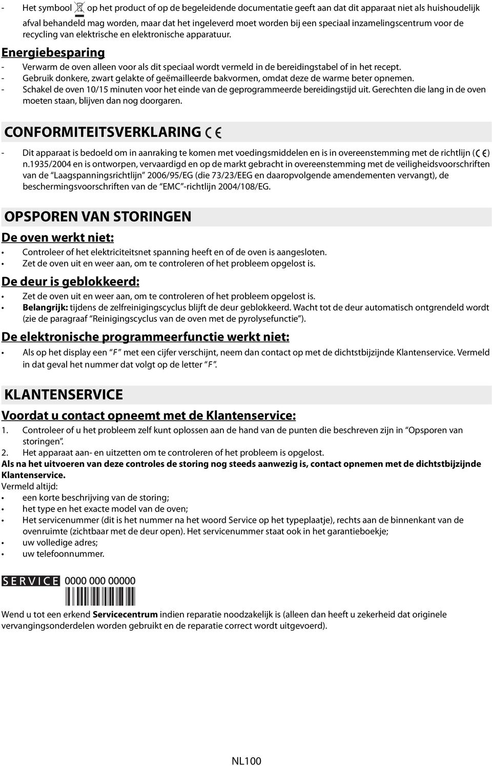 - Gebruik donkere, zwart gelakte of geëmailleerde bakvormen, omdat deze de warme beter opnemen. - Schakel de oven 10/15 minuten voor het einde van de geprogrammeerde bereidingstijd uit.