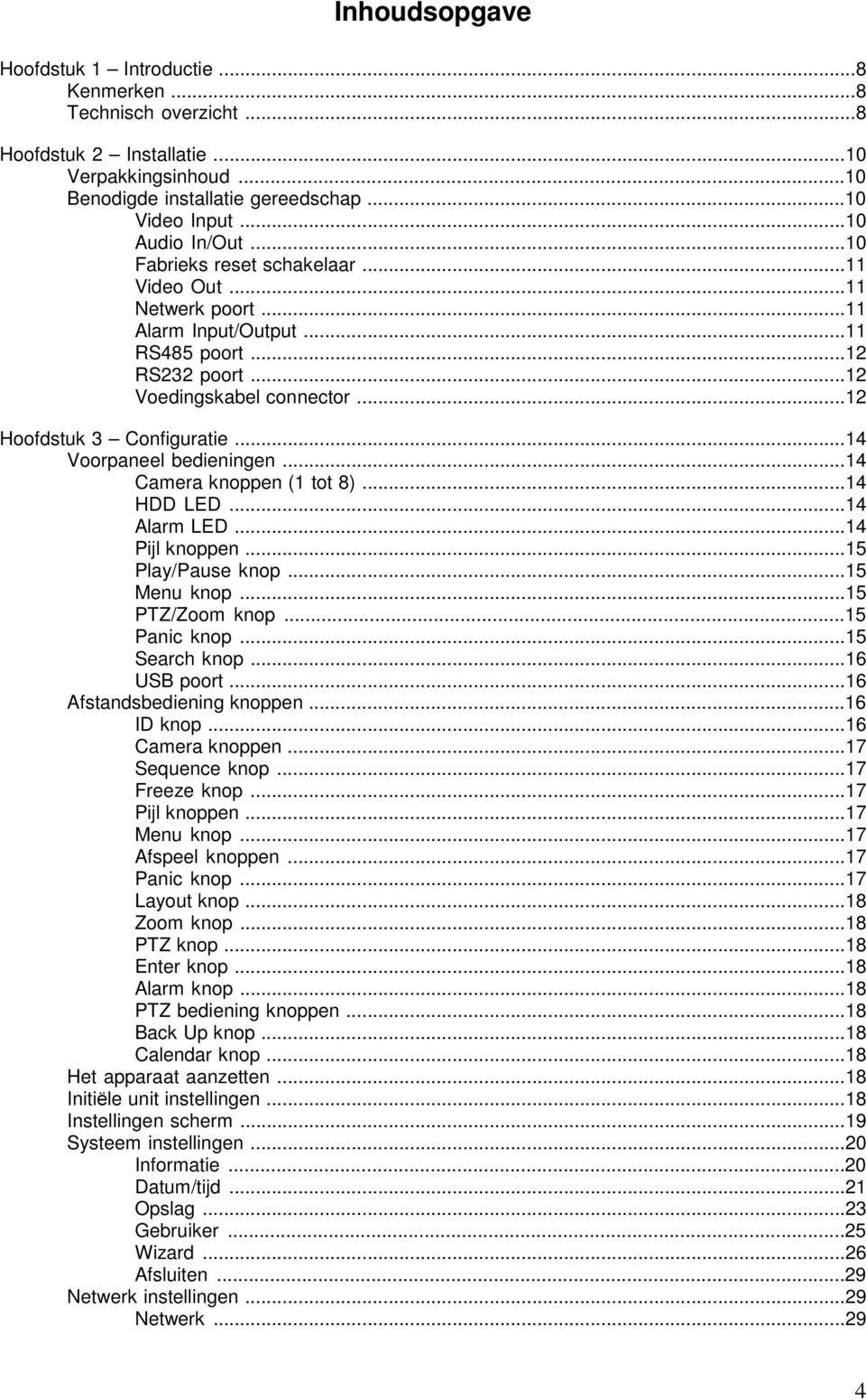 ..14 Voorpaneel bedieningen...14 Camera knoppen (1 tot 8)...14 HDD LED...14 Alarm LED...14 Pijl knoppen...15 Play/Pause knop...15 Menu knop...15 PTZ/Zoom knop...15 Panic knop...15 Search knop.