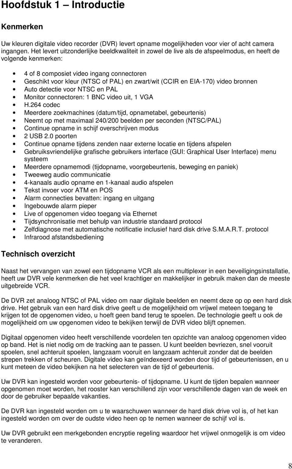 (CCIR en EIA-170) video bronnen Auto detectie voor NTSC en PAL Monitor connectoren: 1 BNC video uit, 1 VGA H.