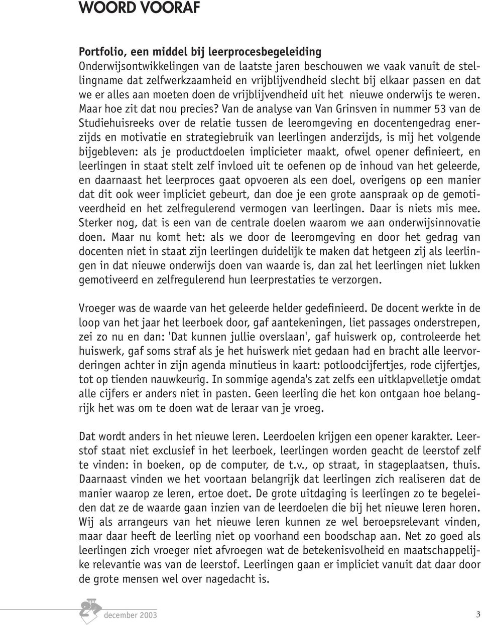 Van de analyse van Van Grinsven in nummer 53 van de Studiehuisreeks over de relatie tussen de leeromgeving en docentengedrag enerzijds en motivatie en strategiebruik van leerlingen anderzijds, is mij