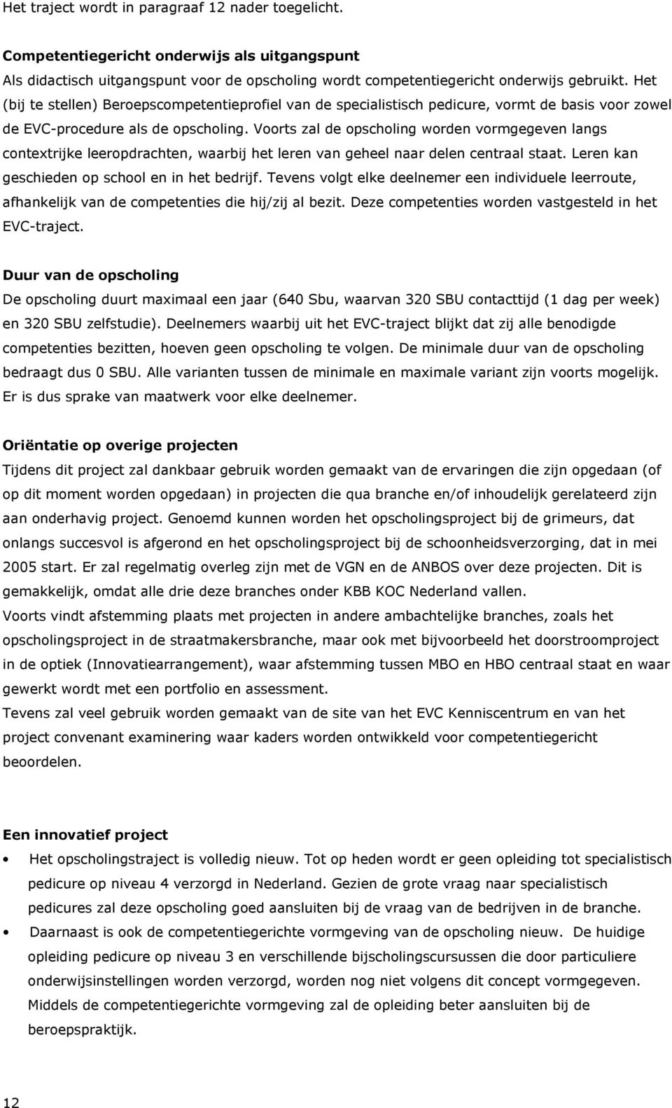 Voorts zal de opscholing worden vormgegeven langs contextrijke leeropdrachten, waarbij het leren van geheel naar delen centraal staat. Leren kan geschieden op school en in het bedrijf.