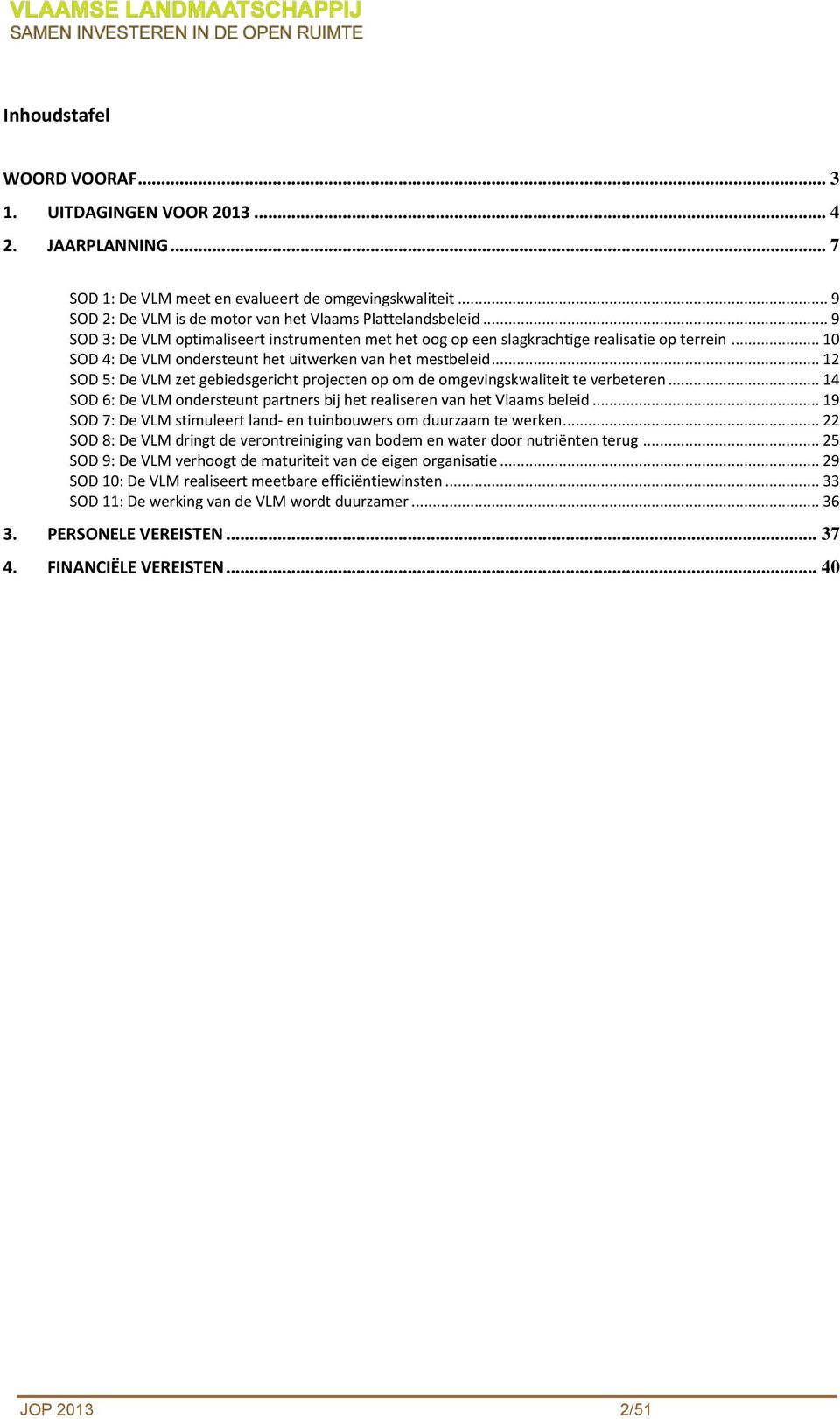 .. 12 SOD 5: De VLM zet gebiedsgericht projecten op om de omgevingskwaliteit te verbeteren... 14 SOD 6: De VLM ondersteunt partners bij het realiseren van het Vlaams beleid.