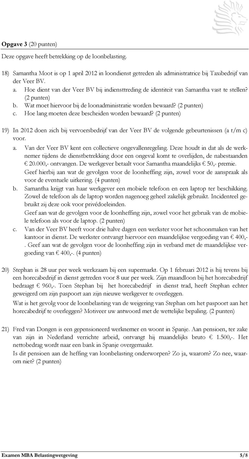 (2 punten) 19) In 2012 doen zich bij vervoersbedrijf van der Veer BV de volgende gebeurtenissen (a t/m c) voor. a. Van der Veer BV kent een collectieve ongevallenregeling.