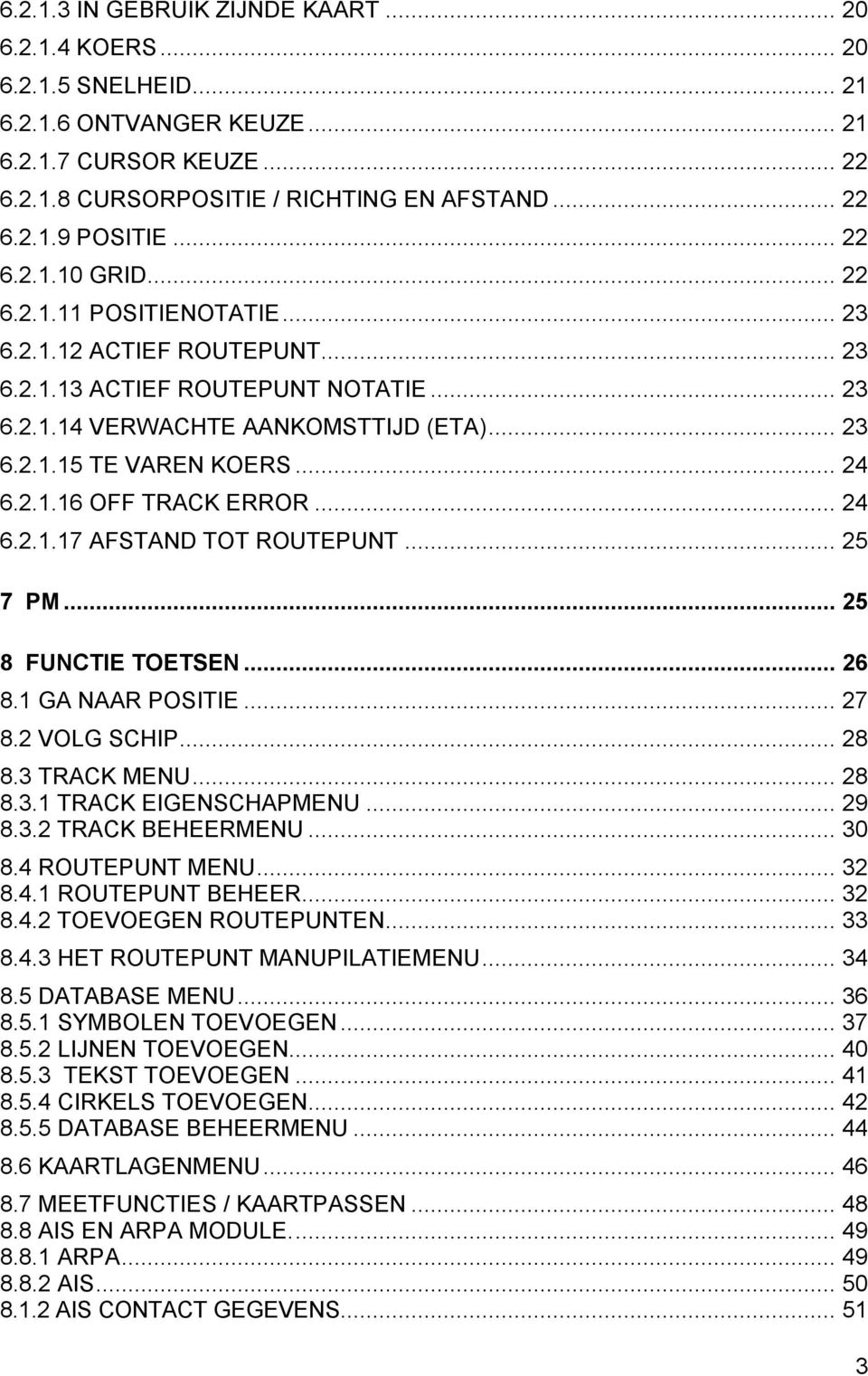 .. 24 6.2.1.16 OFF TRACK ERROR... 24 6.2.1.17 AFSTAND TOT ROUTEPUNT... 25 7 PM... 25 8 FUNCTIE TOETSEN... 26 8.1 GA NAAR POSITIE... 27 8.2 VOLG SCHIP... 28 8.3 TRACK MENU... 28 8.3.1 TRACK EIGENSCHAPMENU.