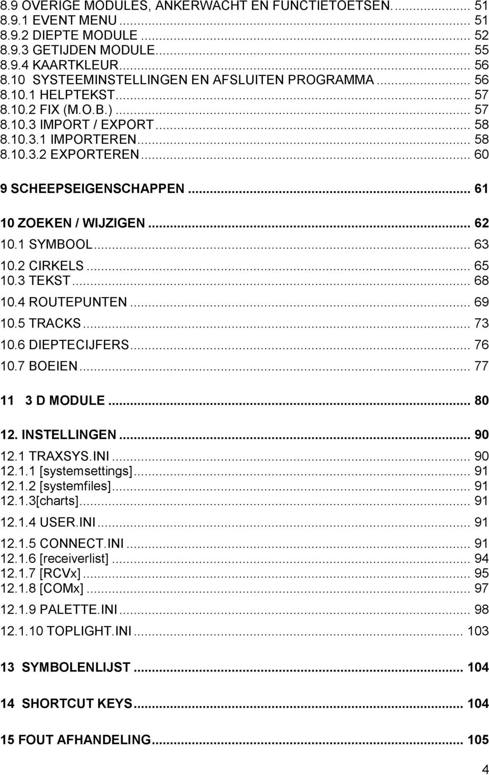 .. 60 9 SCHEEPSEIGENSCHAPPEN... 61 10 ZOEKEN / WIJZIGEN... 62 10.1 SYMBOOL... 63 10.2 CIRKELS... 65 10.3 TEKST... 68 10.4 ROUTEPUNTEN... 69 10.5 TRACKS... 73 10.6 DIEPTECIJFERS... 76 10.7 BOEIEN.