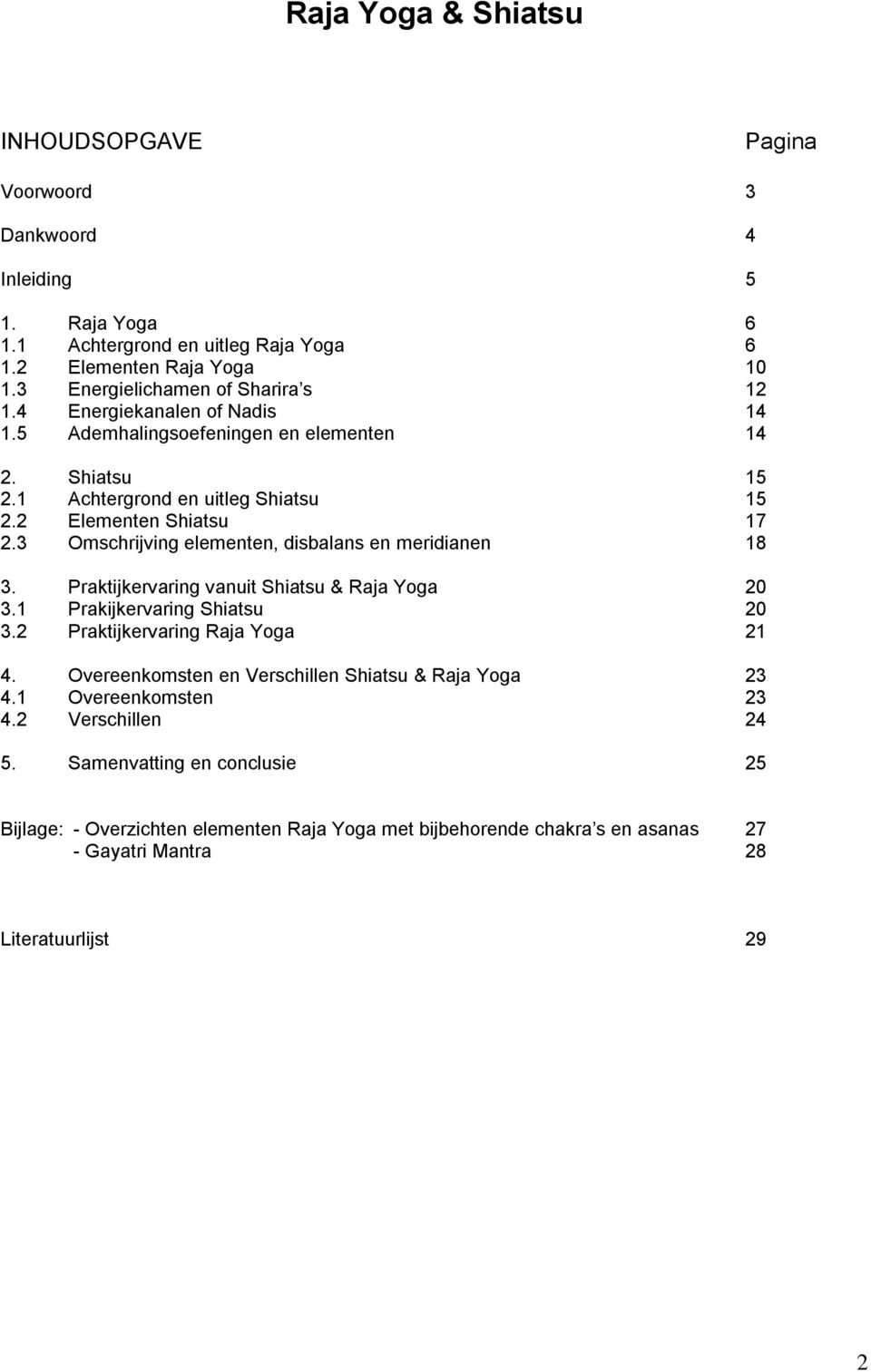 3 Omschrijving elementen, disbalans en meridianen 18 3. Praktijkervaring vanuit Shiatsu & Raja Yoga 20 3.1 Prakijkervaring Shiatsu 20 3.2 Praktijkervaring Raja Yoga 21 4.