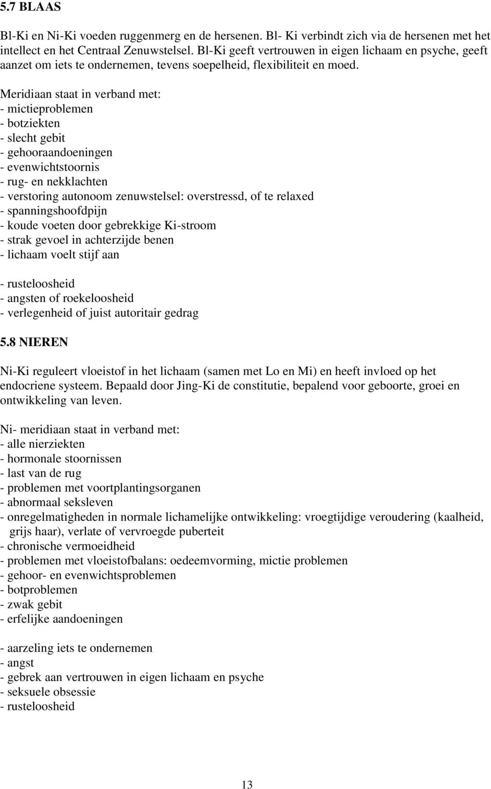 Meridiaan staat in verband met: - mictieproblemen - botziekten - slecht gebit - gehooraandoeningen - evenwichtstoornis - rug- en nekklachten - verstoring autonoom zenuwstelsel: overstressd, of te