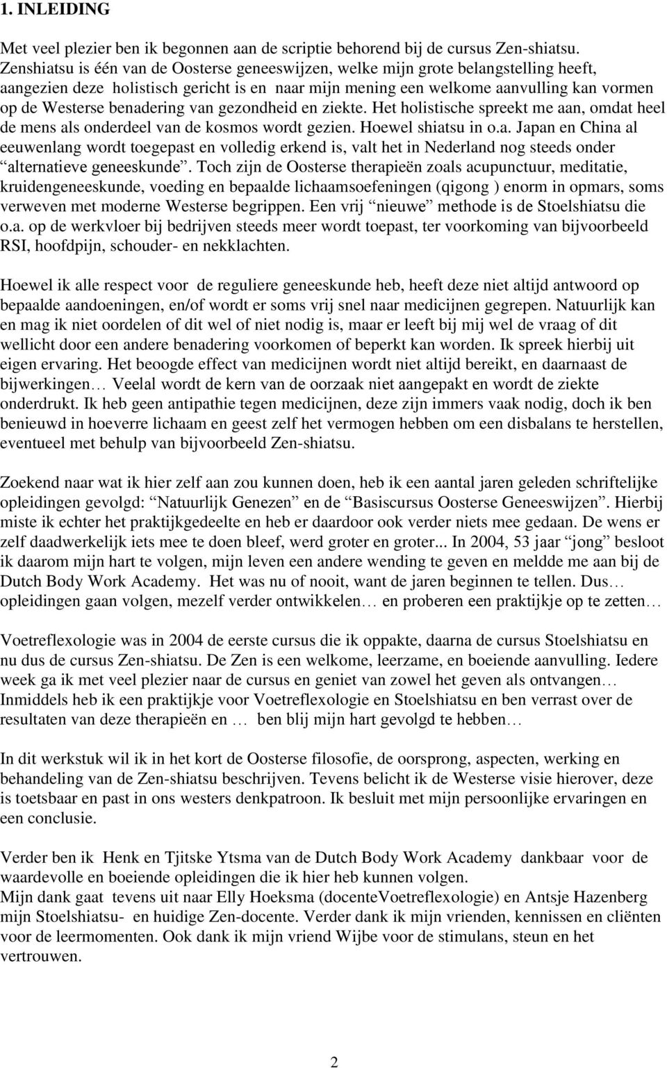 benadering van gezondheid en ziekte. Het holistische spreekt me aan, omdat heel de mens als onderdeel van de kosmos wordt gezien. Hoewel shiatsu in o.a. Japan en China al eeuwenlang wordt toegepast en volledig erkend is, valt het in Nederland nog steeds onder alternatieve geneeskunde.