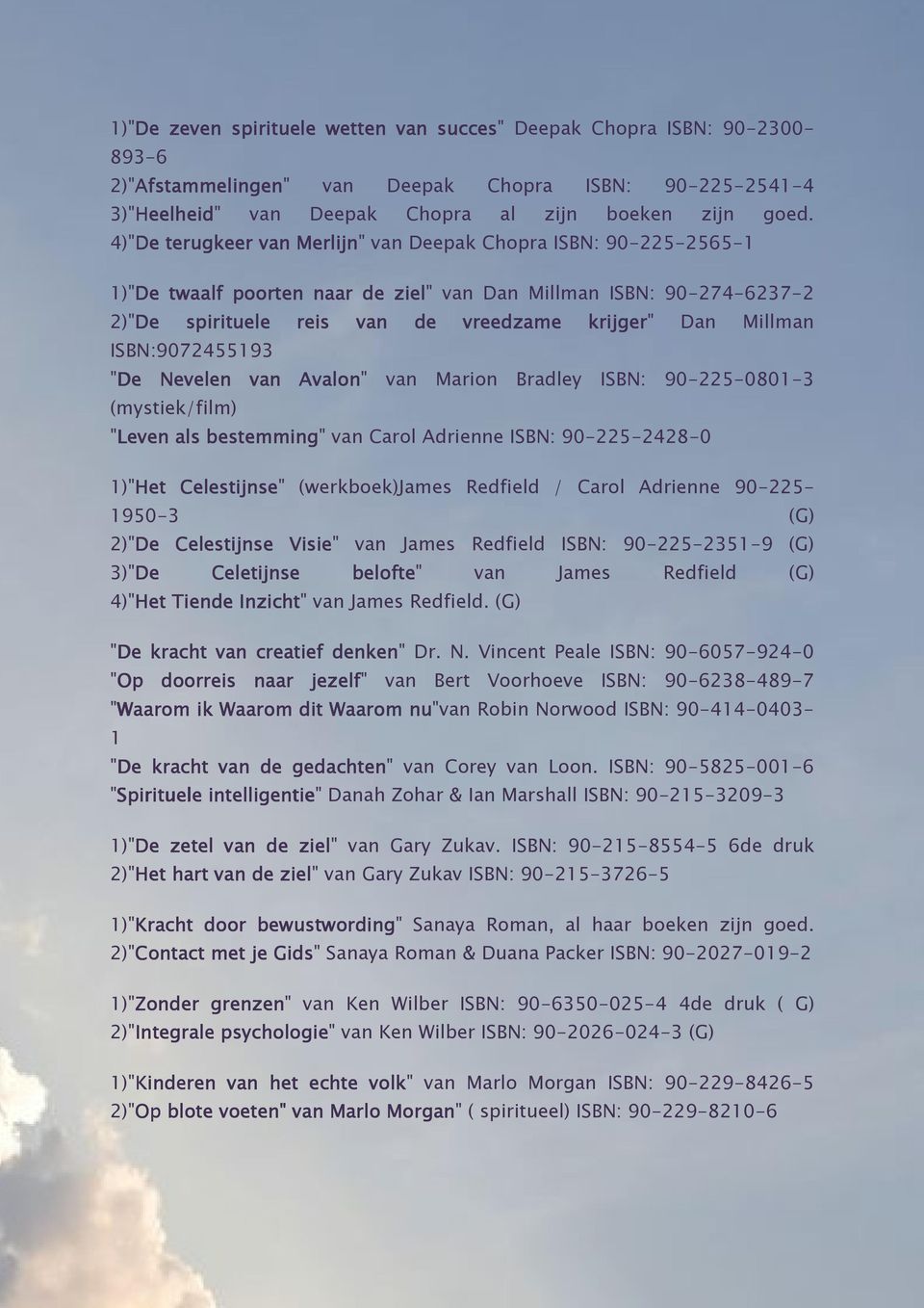 4)"De terugkeer van Merlijn" van Deepak Chopra ISBN: 90-225-2565-1 1)"De twaalf poorten naar de ziel" van Dan Millman ISBN: 90-274-6237-2 2)"De spirituele reis van de vreedzame krijger" Dan Millman