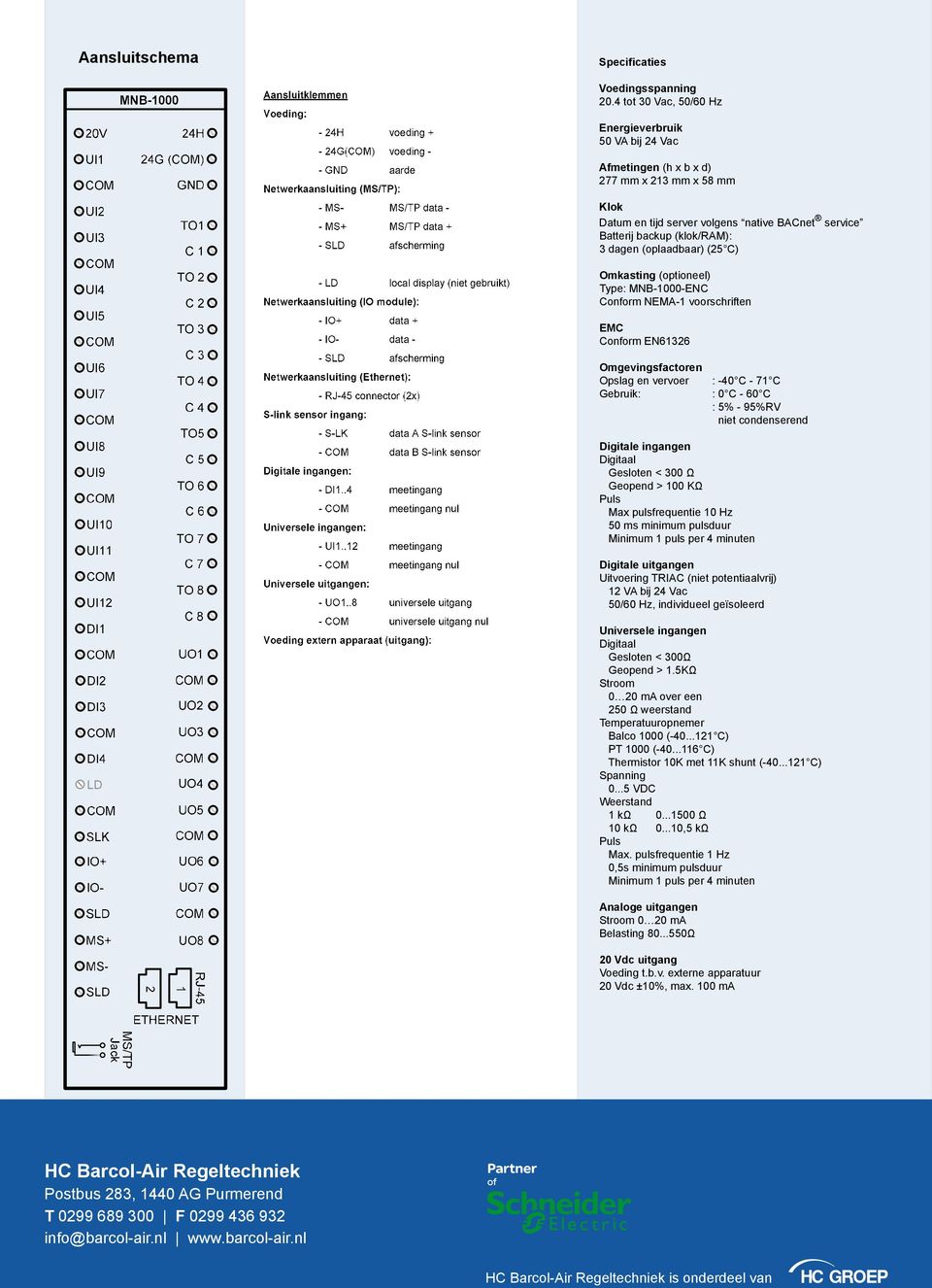 (oplaadbaar) (25 ) Omkasting (optioneel) Type: MNB-1000-EN onform NEMA-1 voorschriften EM onform EN61326 Omgevingsfactoren Opslag en vervoer : -40-71 Gebruik: : 0-60 : 5% - 95% niet condenserend