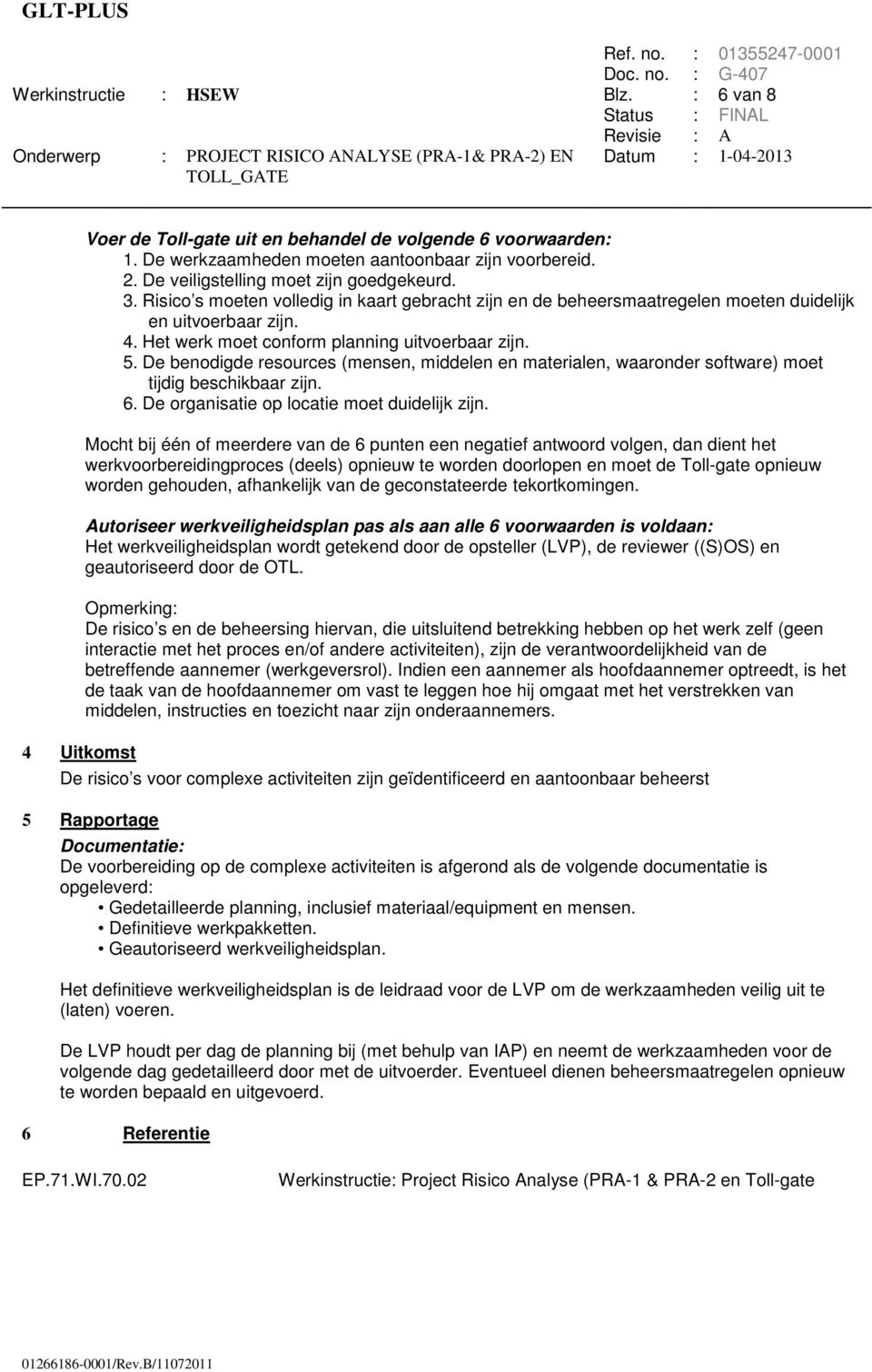 Het werk moet conform planning uitvoerbaar zijn. 5. De benodigde resources (mensen, middelen en materialen, waaronder software) moet tijdig beschikbaar zijn. 6.