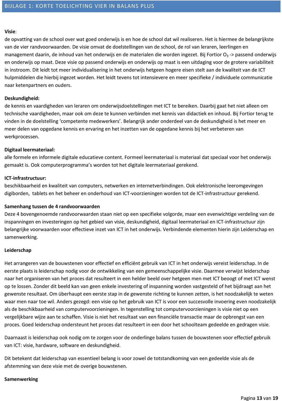 De visie omvat de doelstellingen van de school, de rol van leraren, leerlingen en management daarin, de inhoud van het onderwijs en de materialen die worden ingezet.