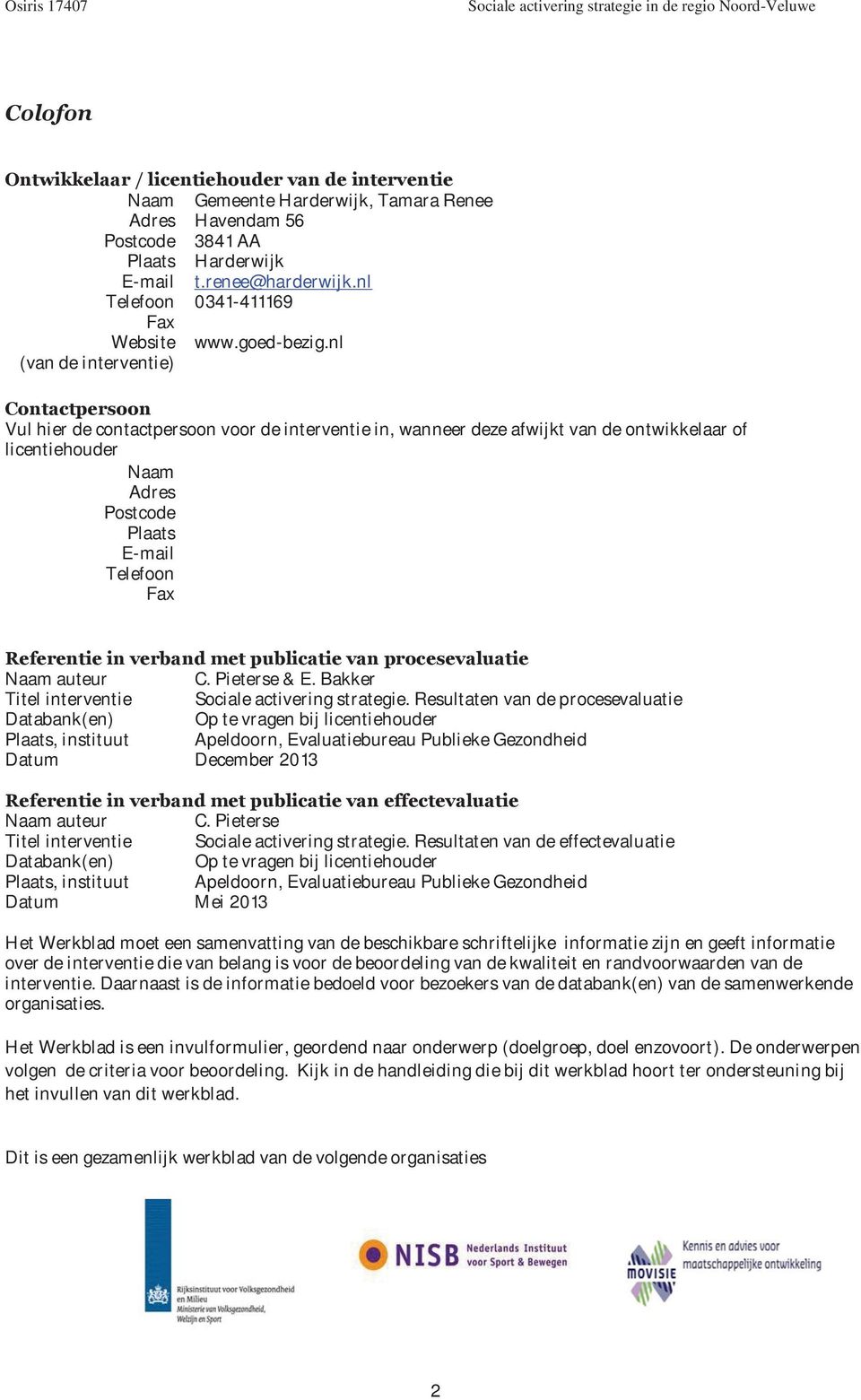 nl (van de interventie) Contactpersoon Vul hier de contactpersoon voor de interventie in, wanneer deze afwijkt van de ontwikkelaar of licentiehouder Naam Adres Postcode Plaats E-mail Telefoon Fax